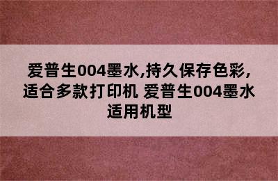 爱普生004墨水,持久保存色彩,适合多款打印机 爱普生004墨水适用机型